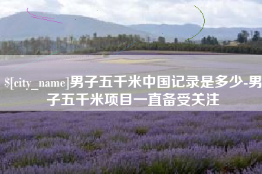 儋州男子五千米中国记录是多少-男子五千米项目一直备受关注