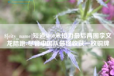 儋州短道5000米接力最后两圈李文龙陪跑-尽管中国队最终收获一枚铜牌