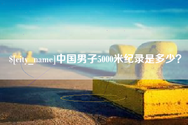 儋州中国男子5000米纪录是多少？