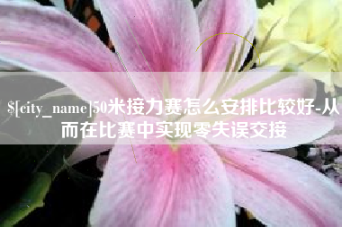 儋州50米接力赛怎么安排比较好-从而在比赛中实现零失误交接