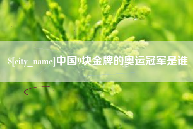 儋州中国9块金牌的奥运冠军是谁