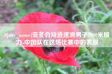 儋州亚冬会短道速滑男子5000米接力-中国队在这场比赛中的表现