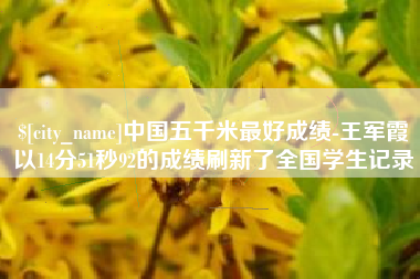 儋州中国五千米最好成绩-王军霞以14分51秒92的成绩刷新了全国学生记录