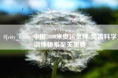 儋州中国5000米奥运金牌-完善科学训练体系至关重要