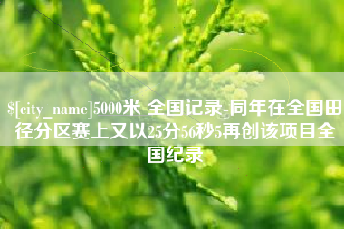 儋州5000米 全国记录-同年在全国田径分区赛上又以25分56秒5再创该项目全国纪录