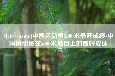 儋州中国运动员5000米最好成绩-中国运动员在5000米项目上的最好成绩