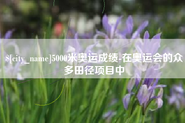 儋州5000米奥运成绩-在奥运会的众多田径项目中