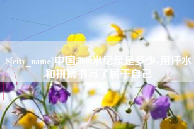 儋州中国5000米纪录是多少-用汗水和拼搏书写了属于自己