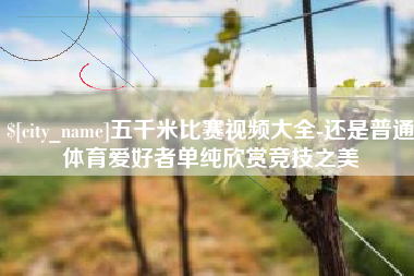儋州五千米比赛视频大全-还是普通体育爱好者单纯欣赏竞技之美