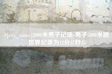 儋州5000米男子记录-男子5000米跑世界纪录为12分37秒35
