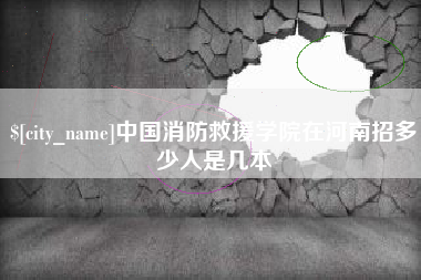 儋州中国消防救援学院在河南招多少人是几本