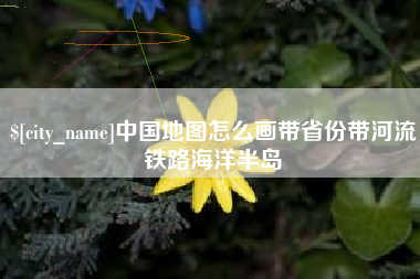 儋州中国地图怎么画带省份带河流铁路海洋半岛