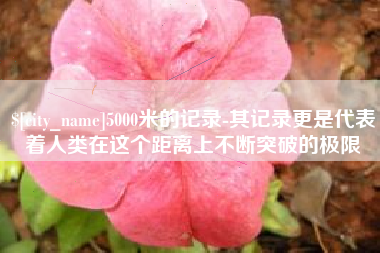 儋州5000米的记录-其记录更是代表着人类在这个距离上不断突破的极限