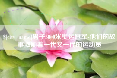 儋州男子5000米奥运冠军-他们的故事激励着一代又一代的运动员