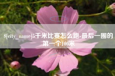 儋州5千米比赛怎么跑-最后一圈的第一个100米
