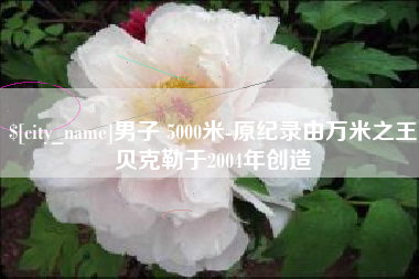 儋州男子 5000米-原纪录由万米之王贝克勒于2004年创造