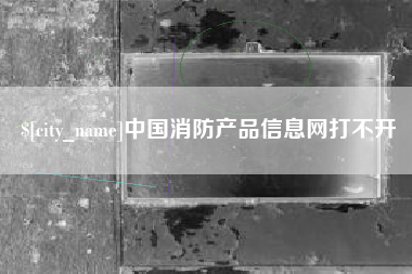 儋州中国消防产品信息网打不开