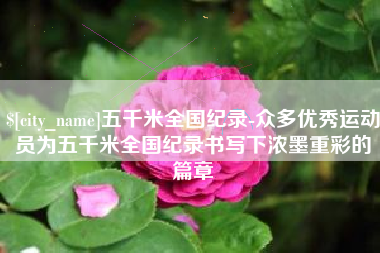 儋州五千米全国纪录-众多优秀运动员为五千米全国纪录书写下浓墨重彩的篇章