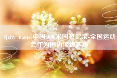儋州中国5000米国家记录-全国运动会作为国内顶级赛事