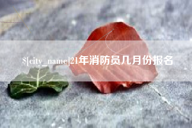 儋州21年消防员几月份报名