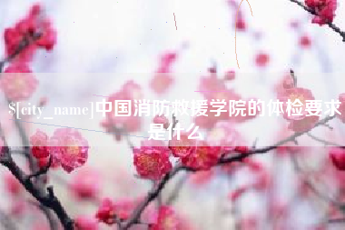 儋州中国消防救援学院的体检要求是什么