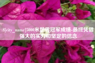 儋州5000米世界冠军成绩-最终凭借强大的实力和坚定的信念