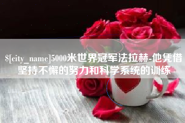 儋州5000米世界冠军法拉赫-他凭借坚持不懈的努力和科学系统的训练