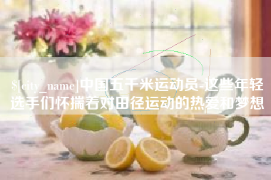 儋州中国五千米运动员-这些年轻选手们怀揣着对田径运动的热爱和梦想