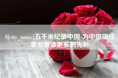 儋州五千米纪录中国-为中国田径事业增添更多的光彩