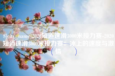 儋州2020短道速滑3000米接力赛-2020短道速滑3000米接力赛：冰上的速度与激情