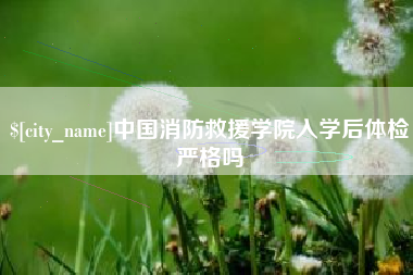 儋州中国消防救援学院入学后体检严格吗
