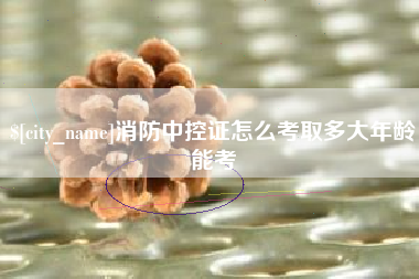 儋州消防中控证怎么考取多大年龄能考